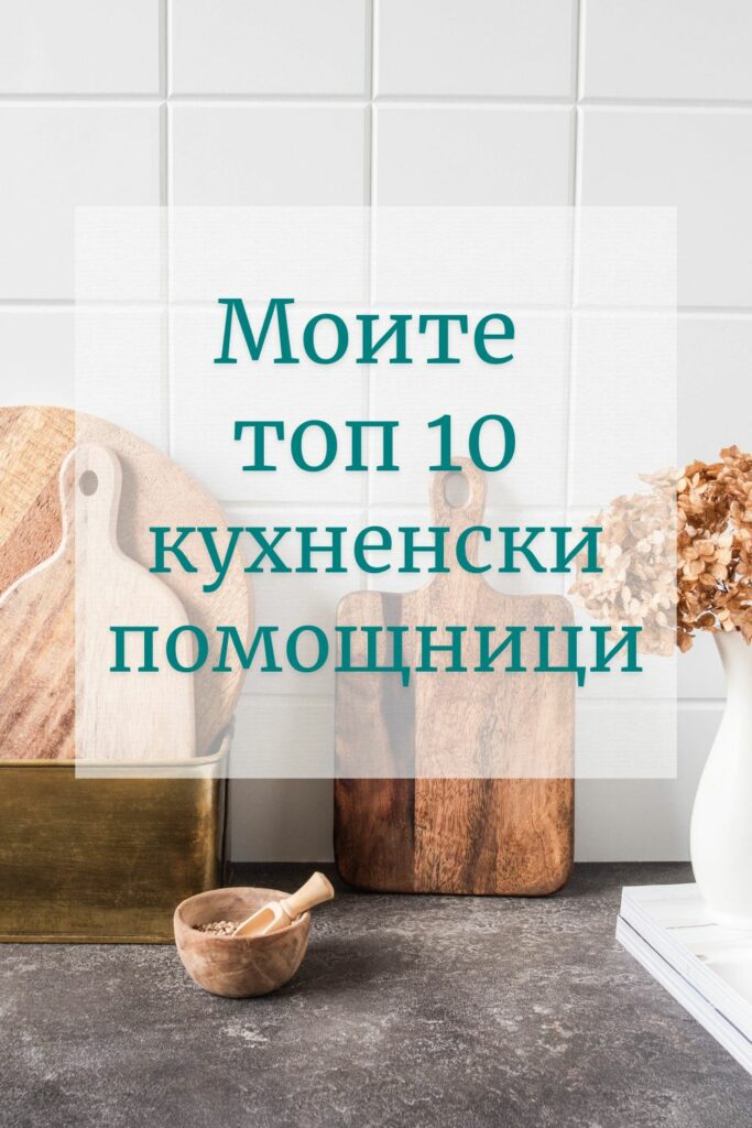 Моите топ 10 кухненски помощници